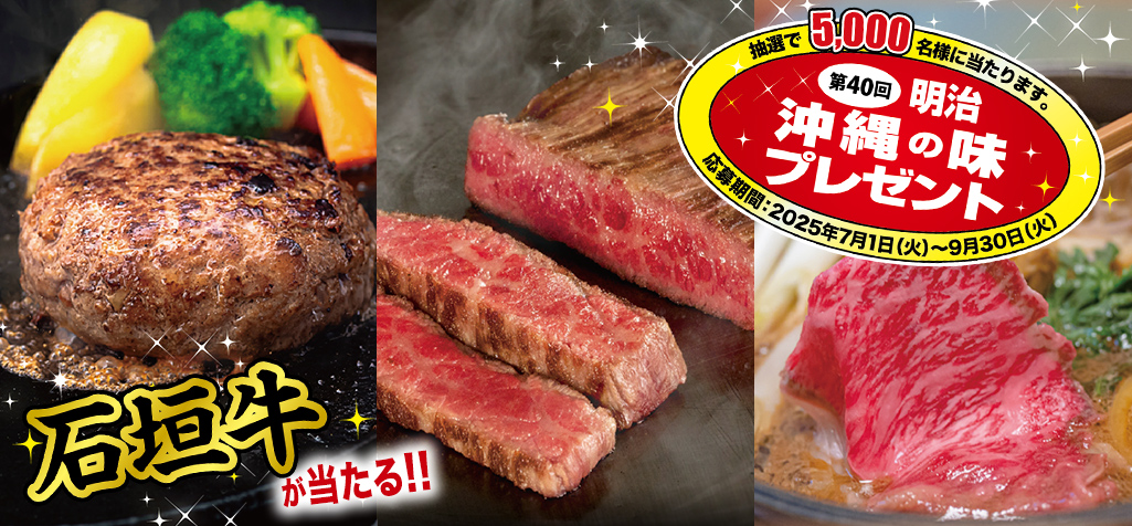 石垣牛が当たる!! 第40回 明治沖縄の味プレゼント 応募期間:2025年7月1日（火）～9月30日（火）