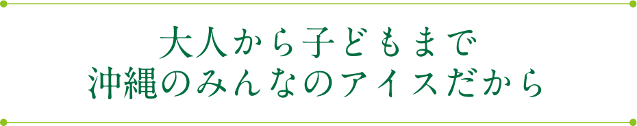 大人から子どもまで沖縄のみんなのアイスだから