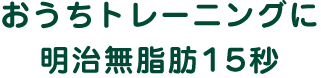 おうちトレーニングに明治無脂肪15秒