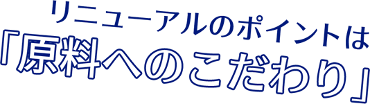 リニューアルのポイントは「原料へのこだわり」
