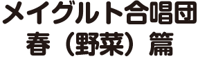 メイグルト合唱団 春（野菜）篇