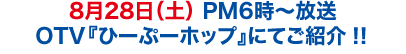 8月28日（土） PM6時〜放送　OTV『ひーぷーホップ』にてご紹介！！