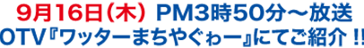 9月16日（木） PM3時50分〜放送　OTV『ワッターまちやぐゎー』にてご紹介！！