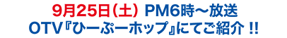 9月25日（土） PM6時〜放送　OTV『ひーぷーホップ』にてご紹介！！